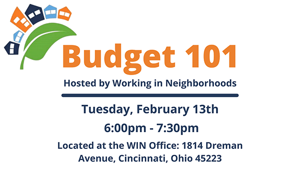 Flyer for WIN's Budget 101 Workshop. In the top left corner is WIN's logo. Text reads "Budget 101. Hosted by Working In Neighborhoods. Tuesday, February 13th. 6:00pm - 7:30pm. Located at WIN office: 1814 Dreman Avenue, Cincinnati, OH 45223."